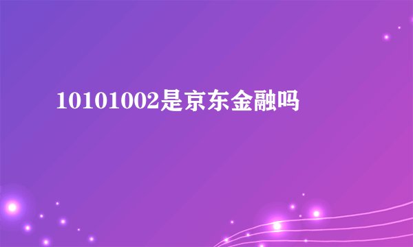 10101002是京东金融吗