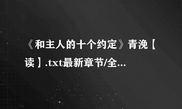 《和主人的十个约定》青浼【读】.txt最新章节/全集txt免费下载
