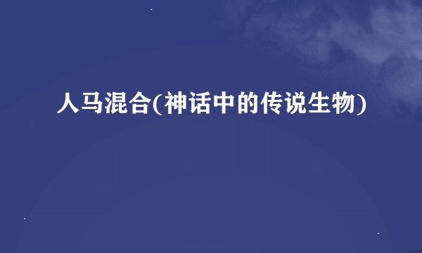 人马混合(神话中的传说生物)