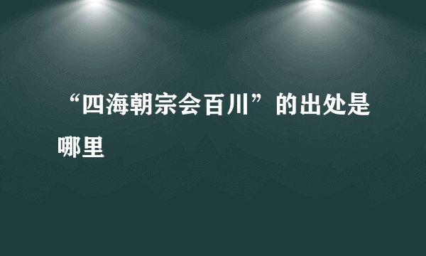 “四海朝宗会百川”的出处是哪里