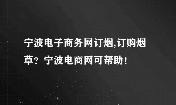 宁波电子商务网订烟,订购烟草？宁波电商网可帮助！