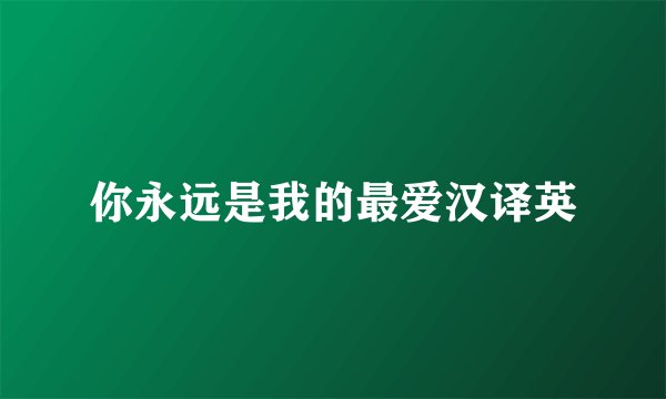 你永远是我的最爱汉译英