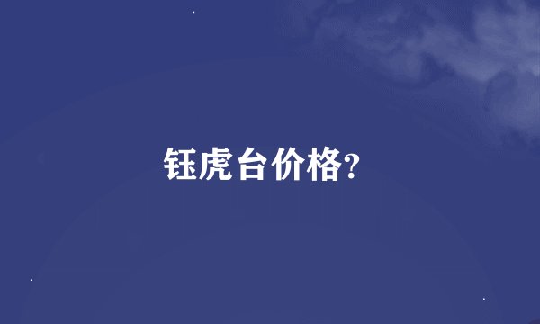 钰虎台价格？