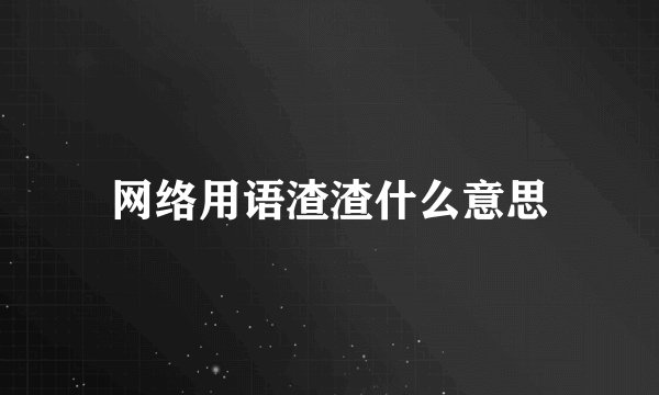 网络用语渣渣什么意思