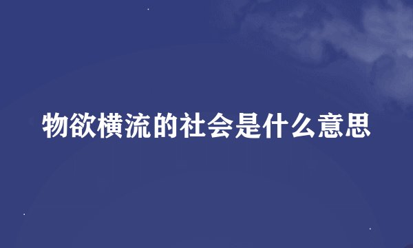 物欲横流的社会是什么意思
