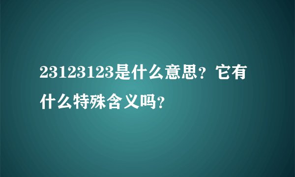 23123123是什么意思？它有什么特殊含义吗？