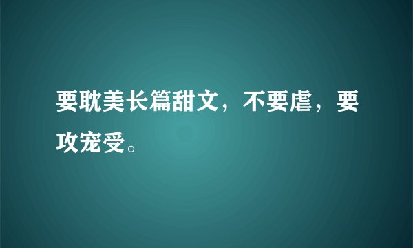 要耽美长篇甜文，不要虐，要攻宠受。