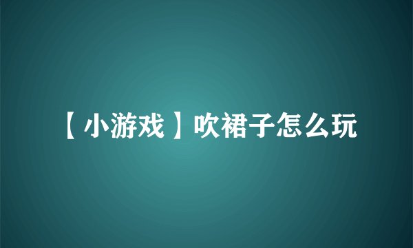 【小游戏】吹裙子怎么玩