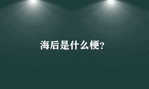 海后是什么梗？