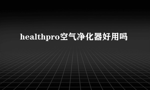 healthpro空气净化器好用吗