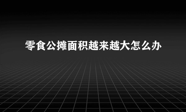 零食公摊面积越来越大怎么办