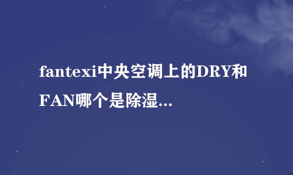 fantexi中央空调上的DRY和FAN哪个是除湿哪个是自然风