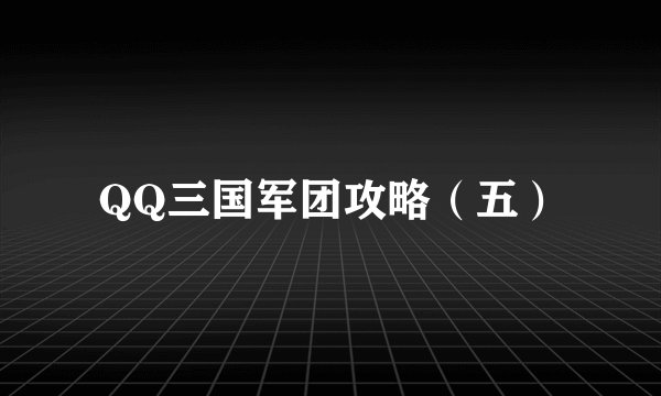 QQ三国军团攻略（五）