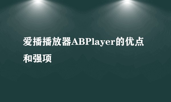 爱播播放器ABPlayer的优点和强项