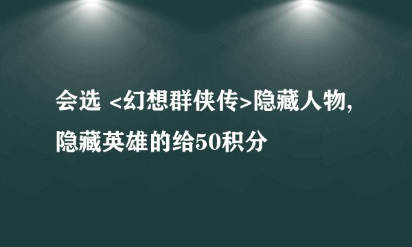 会选 <幻想群侠传>隐藏人物,隐藏英雄的给50积分