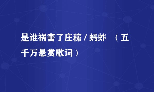 是谁祸害了庄稼 / 蚂蚱  （五千万悬赏歌词）