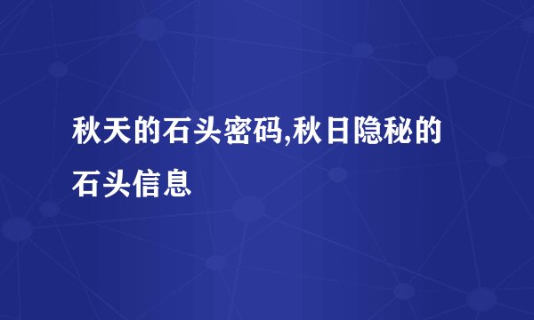 秋天的石头密码,秋日隐秘的石头信息