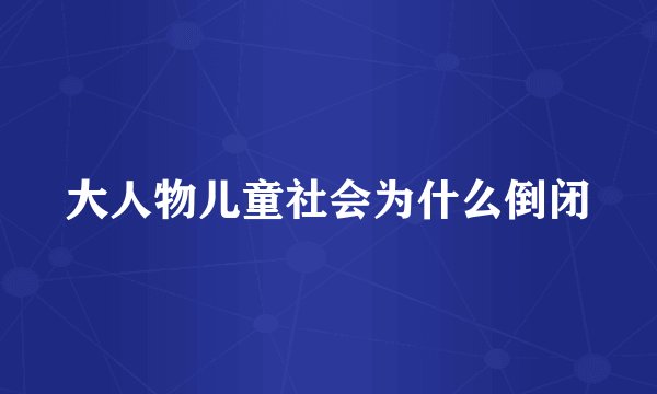 大人物儿童社会为什么倒闭