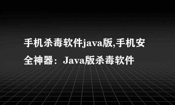 手机杀毒软件java版,手机安全神器：Java版杀毒软件