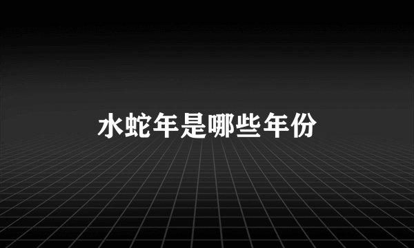水蛇年是哪些年份