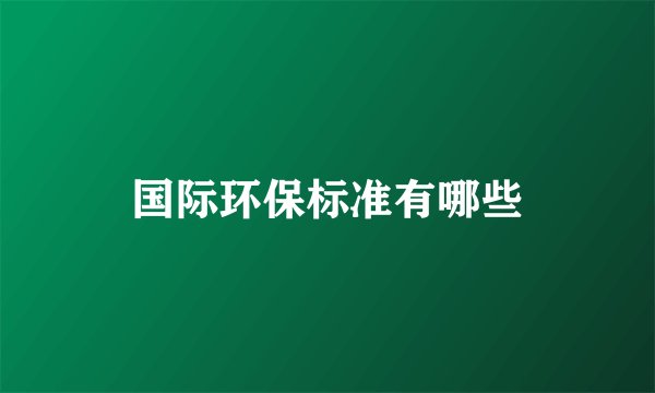 国际环保标准有哪些