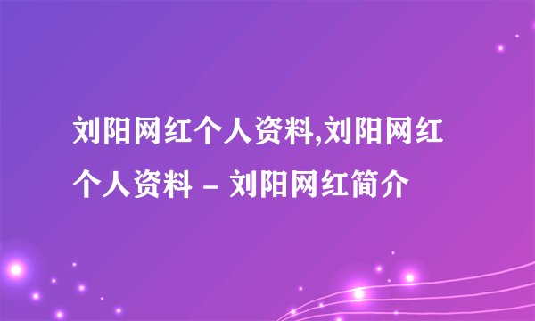 刘阳网红个人资料,刘阳网红个人资料 - 刘阳网红简介