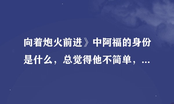 向着炮火前进》中阿福的身份是什么，总觉得他不简单，他说失忆了了，却还记得狙击战术，他背后应该有故事