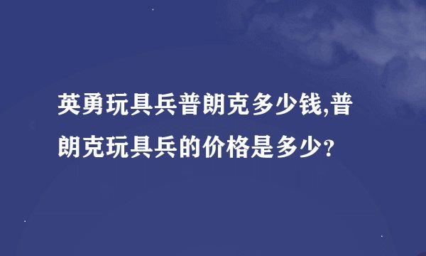 英勇玩具兵普朗克多少钱,普朗克玩具兵的价格是多少？