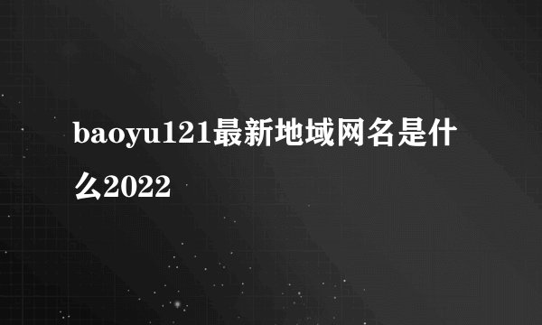 baoyu121最新地域网名是什么2022