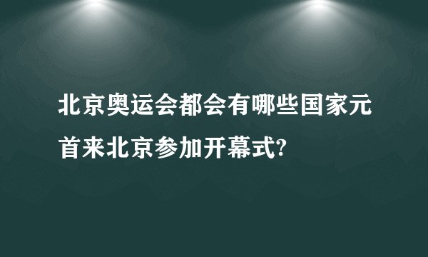 北京奥运会都会有哪些国家元首来北京参加开幕式?
