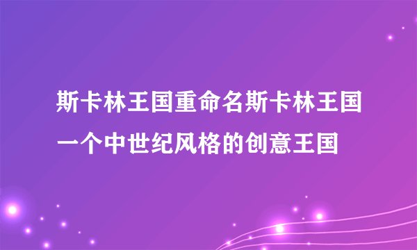 斯卡林王国重命名斯卡林王国一个中世纪风格的创意王国