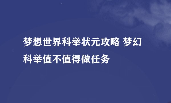 梦想世界科举状元攻略 梦幻科举值不值得做任务