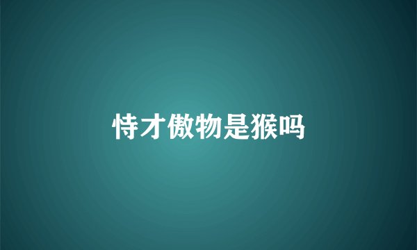 恃才傲物是猴吗