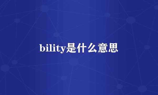 bility是什么意思