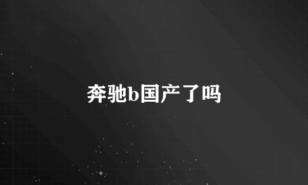 奔驰b国产了吗