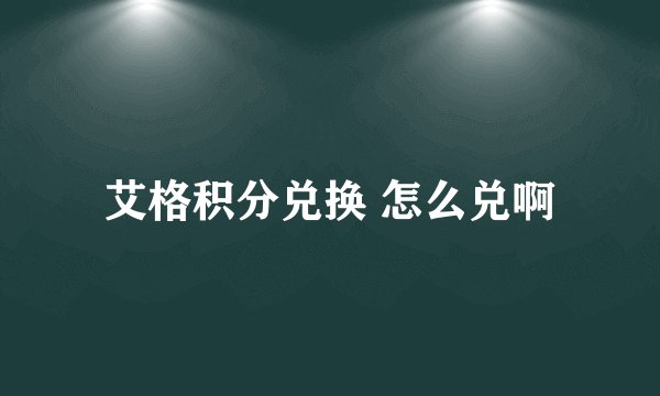 艾格积分兑换 怎么兑啊