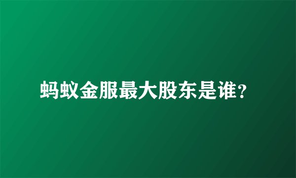蚂蚁金服最大股东是谁？