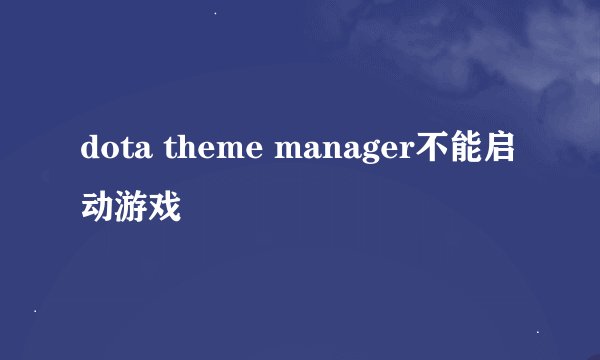 dota theme manager不能启动游戏