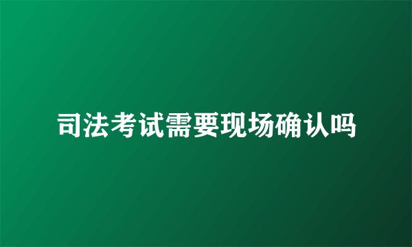 司法考试需要现场确认吗