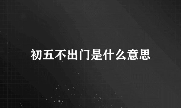初五不出门是什么意思