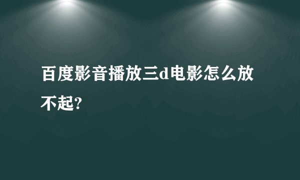 百度影音播放三d电影怎么放不起?