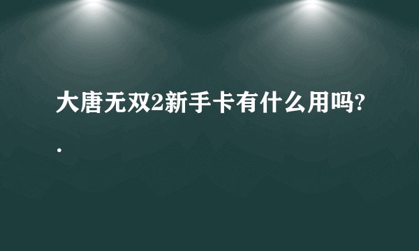 大唐无双2新手卡有什么用吗?.