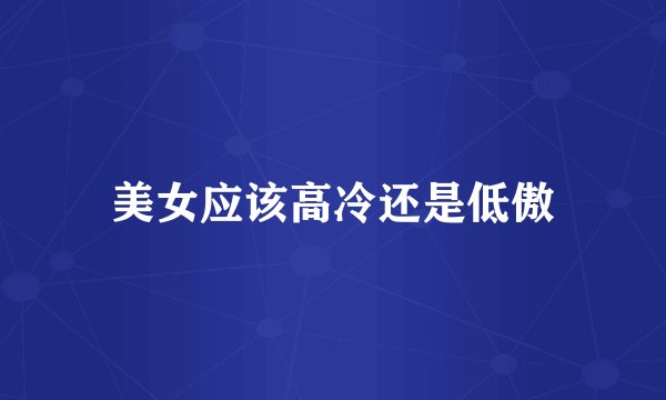 美女应该高冷还是低傲