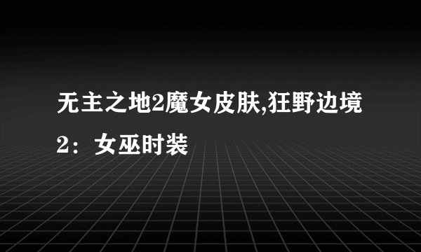 无主之地2魔女皮肤,狂野边境2：女巫时装