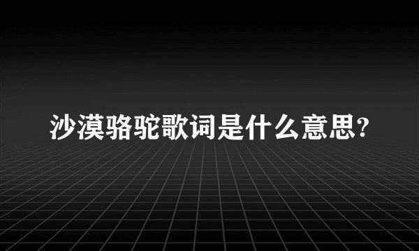 沙漠骆驼歌词是什么意思?