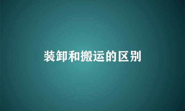 装卸和搬运的区别