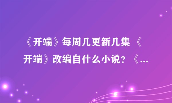 《开端》每周几更新几集 《开端》改编自什么小说？《开端》追剧日历