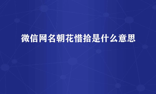 微信网名朝花惜拾是什么意思