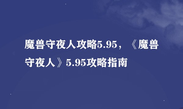 魔兽守夜人攻略5.95，《魔兽守夜人》5.95攻略指南