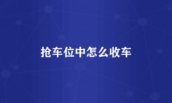 抢车位中怎么收车